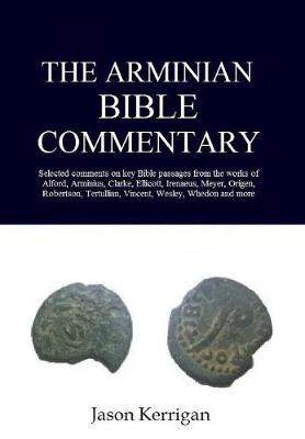 The Arminian Bible Commentary: Selected Comments on Key Scriptures from the Works of Alford, Arminius, Clarke, Ellicott, Irenaeus, Meyer, Origen, Robertson, Tertullian, Vincent, Wesley, Whedon and More (Hardback)