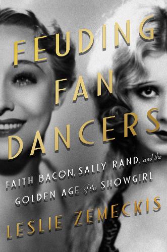 Feuding Fan Dancers: Faith Bacon, Sally Rand, and the Golden Age of the Showgirl (Hardback)