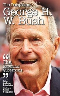 The Delaplaine George H. W. Bush - His Essential Quotations (Paperback)