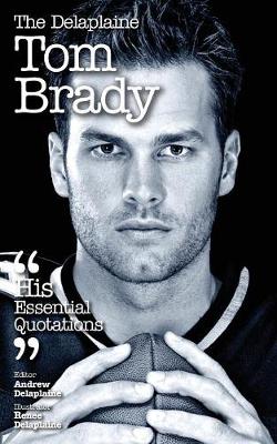 The Delaplaine Tom Brady - His Essential Quotations (Paperback)