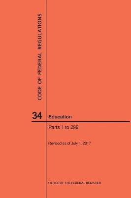 Code of Federal Regulations Title 34, Education, Parts 1-299, 2017 - Code of Federal Regulations (Paperback)