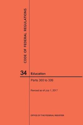 Code of Federal Regulations Title 34, Education, Parts 300-399, 2017 - Code of Federal Regulations (Paperback)