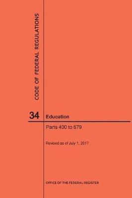 Code of Federal Regulations Title 34, Education, Parts 400-679, 2017 - Code of Federal Regulations (Paperback)