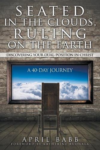 Seated in the Clouds, Ruling on the Earth: Discovering Your Dual-Position in Christ: A 40-Day Journey (Paperback)