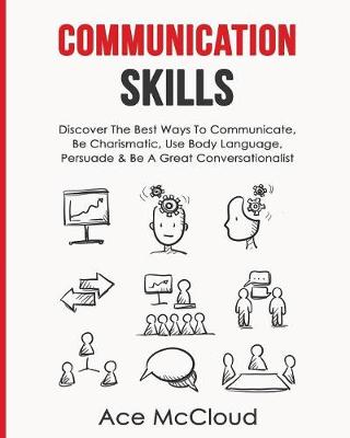 Communication Skills: Discover the Best Ways to Communicate, Be Charismatic, Use Body Language, Persuade & Be a Great Conversationalist - Develop Incredible People Skills by Utilizing (Paperback)