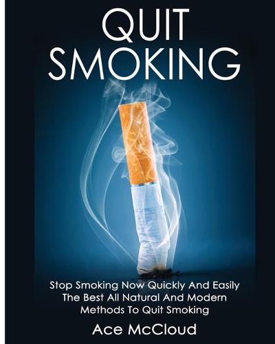 Quit Smoking: Stop Smoking Now Quickly and Easily: The Best All Natural and Modern Methods to Quit Smoking - Quit Smoking Now Quickly & Easily So You Can Live (Paperback)
