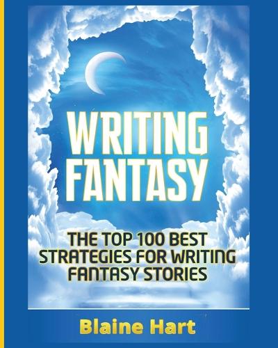 Writing Fantasy: The Top 100 Best Strategies for Writing Fantasy Stories - Epic Fantasy Fiction Adventure Story & Book (Paperback)