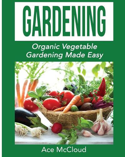 Gardening: Organic Vegetable Gardening Made Easy - Organic Vegetable Gardening Guide for Beginners (Paperback)