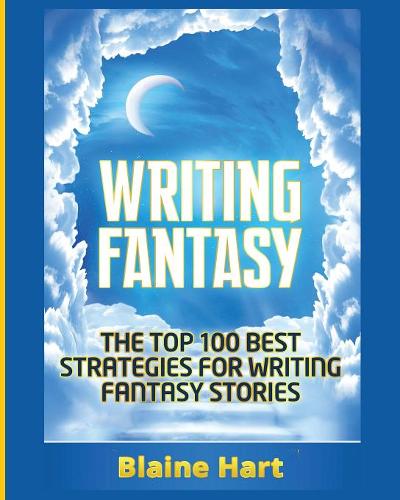 Writing Fantasy: The Top 100 Best Strategies for Writing Fantasy Stories - Epic Fantasy Fiction Adventure Story & Book (Paperback)