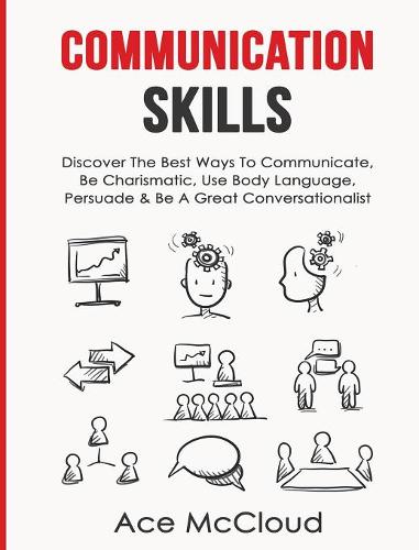 Communication Skills: Discover the Best Ways to Communicate, Be Charismatic, Use Body Language, Persuade & Be a Great Conversationalist - Develop Incredible People Skills by Utilizing (Hardback)