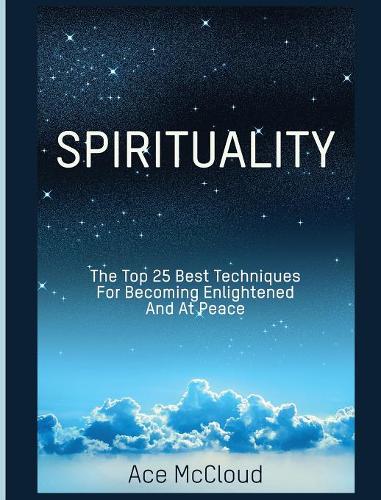 Spirituality: The Top 25 Best Techniques for Becoming Enlightened and at Peace - Best Spiritual Techniques & Training from (Hardback)