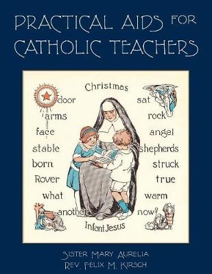 Practical AIDS for Catholic Teachers: A Handbook of Material and Teaching Devices for Use in the Lower Grades of Parochial Schools (Paperback)