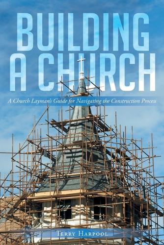 Building a Church: A Church Layman's Guide for Navigating the Construction Process (Paperback)