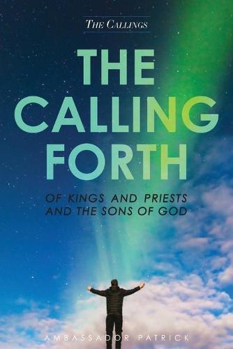 The Calling Forth of Kings and Priests and the Sons of God (Paperback)