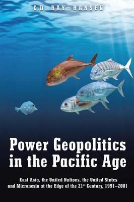 Power Geopolitics in the Pacific Age: East Asia, the United Nations, the United States and Micronesia at the Edge of the 21st Century, 1991-2001 (Paperback)