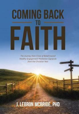 Coming Back to Faith: The Journey from Crisis of Belief Toward Healthy Engagement Meditative Signposts from the Christian Year (Hardback)