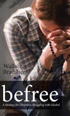 Befree: A Strategy for Christians Struggling with Alcohol (Hardback)