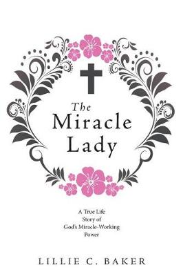 The Miracle Lady: A True Life Story of God's Miracle-Working Power (Paperback)