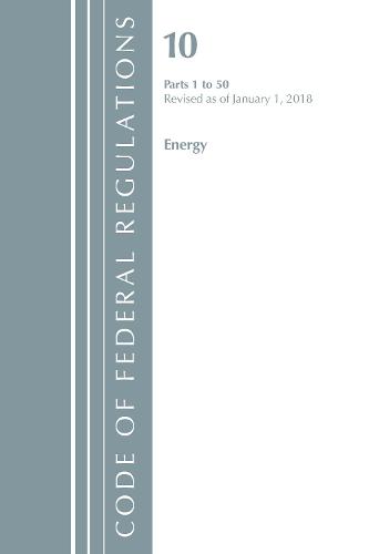 Code of Federal Regulations, Title 10 Energy 1-50, Revised as of January 1, 2018 - Code of Federal Regulations, Title 10 Energy (Paperback)