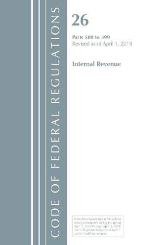 Code of Federal Regulations, Title 26 Internal Revenue 500-599, Revised as of April 1, 2018 - Code of Federal Regulations, Title 26 Internal Revenue (Paperback)
