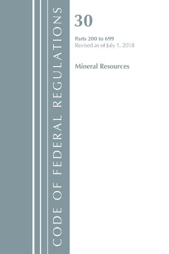 Code of Federal Regulations, Title 30 Mineral Resources 200-699, Revised as of July 1, 2018 - Code of Federal Regulations, Title 30 Mineral Resources (Paperback)