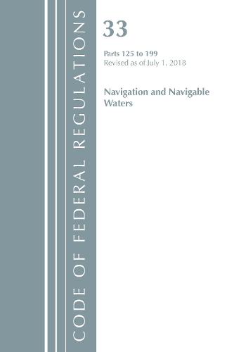 Code of Federal Regulations, Title 33 Navigation and Navigable Waters 125-199, Revised as of July 1, 2018 - Code of Federal Regulations, Title 33 Navigation and Navigable Waters (Paperback)