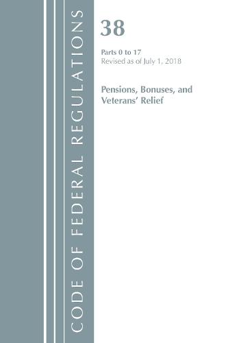 Code of Federal Regulations, Title 38 Pensions, Bonuses and Veterans' Relief 0-17, Revised as of July 1, 2018 - Code of Federal Regulations, Title 38 Pensions, Bonuses and Veterans' Relief (Paperback)