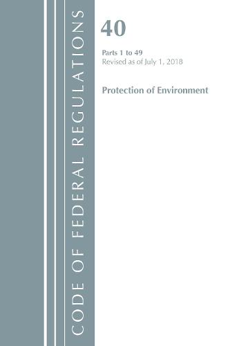 Code of Federal Regulations, Title 40 Protection of the Environment 1-49, Revised as of July 1, 2018 - Code of Federal Regulations, Title 40 Protection of the Environment (Paperback)