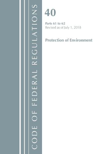 Code of Federal Regulations, Title 40 Protection of the Environment 61-62, Revised as of July 1, 2018 - Code of Federal Regulations, Title 40 Protection of the Environment (Paperback)