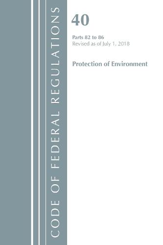 Code of Federal Regulations, Title 40: Parts 82-86 (Protection of Environment): Revised 7/18 - Code of Federal Regulations, Title 40 Protection of the Environment (Paperback)
