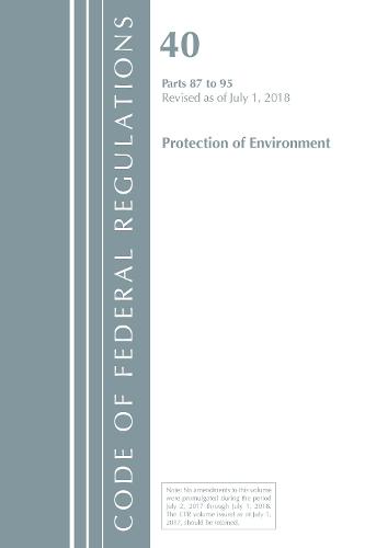 Code of Federal Regulations, Title 40 Protection of the Environment 87-95, Revised as of July 1, 2018 - Code of Federal Regulations, Title 40 Protection of the Environment (Paperback)
