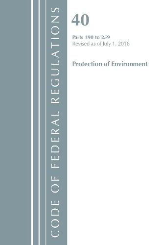 Code of Federal Regulations, Title 40 Protection of the Environment 190-259, Revised as of July 1, 2018 - Code of Federal Regulations, Title 40 Protection of the Environment (Paperback)