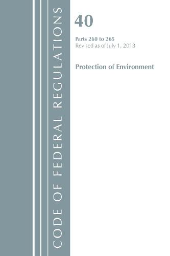 Code of Federal Regulations, Title 40 Protection of the Environment 260-265, Revised as of July 1, 2018 - Code of Federal Regulations, Title 40 Protection of the Environment (Paperback)