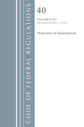 Code of Federal Regulations, Title 40 Protection of the Environment 400-424, Revised as of July 1, 2018 - Code of Federal Regulations, Title 40 Protection of the Environment (Paperback)