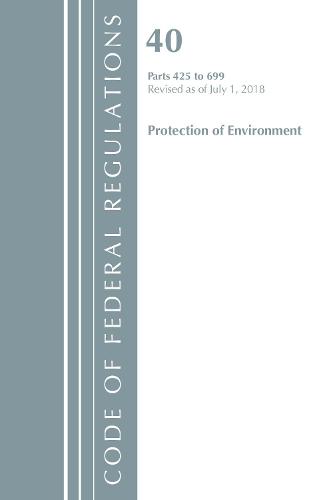 Code of Federal Regulations, Title 40 Protection of the Environment 425-699, Revised as of July 1, 2018 - Code of Federal Regulations, Title 40 Protection of the Environment (Paperback)