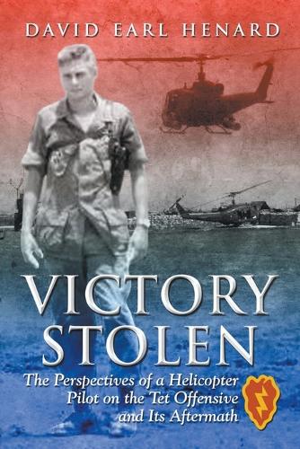Victory Stolen: The Perspectives of a Helicopter Pilot on the TET Offensive and Its Aftermath (Paperback)