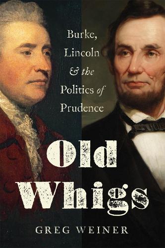 Old Whigs: Burke, Lincoln, and the Politics of Prudence (Hardback)
