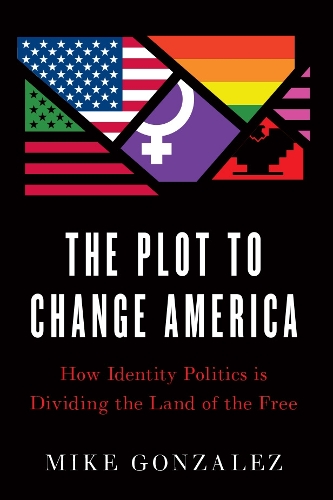 The Plot to Change America: How Identity Politics is Dividing the Land of the Free (Hardback)