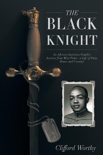 The Black Knight: An African-American Family's Journey from West Point-a Life of Duty, Honor and Country (Paperback)