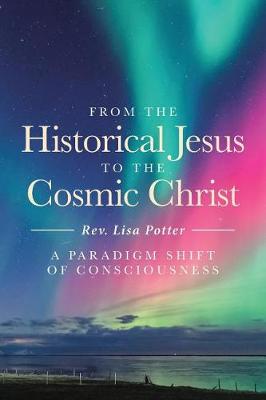From the Historical Jesus to the Cosmic Christ: A Paradigm Shift of Consciousness (Paperback)