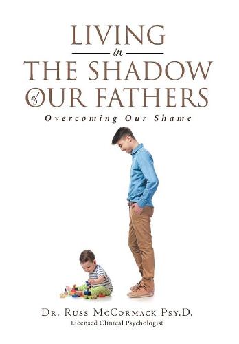 Living in The Shadow of Our Fathers: Overcoming Our Shame (Hardback)