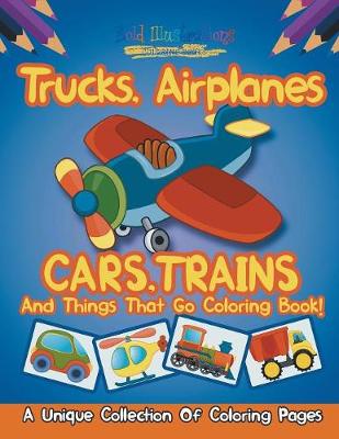 Trucks, Airplanes, Cars, Trains, and Things That Go Coloring Book! a Unique Collection of Coloring Pages (Paperback)