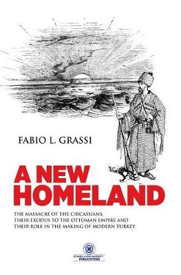 A New Homeland: The Massacre of The Circassians, Their Exodus To The Ottoman Empire and Their Place In Modern Turkey. (Hardback)