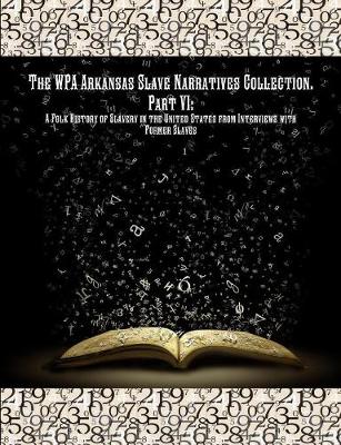 The Wpa Arkansas Slave Narratives Collection. Part VII: A Folk History of Slavery in the United States from Interviews with Former Slaves. (Paperback)