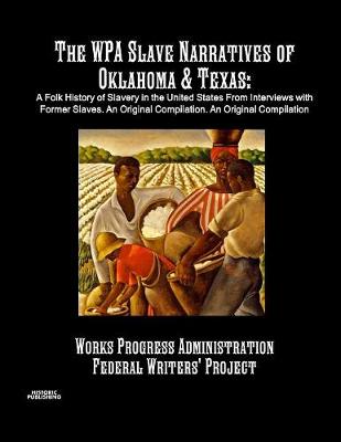 The Wpa Slave Narratives of Oklahoma & Texas: A Folk History of Slavery in the United States from Interviews with Former Slaves. an Original Compilation. (Paperback)