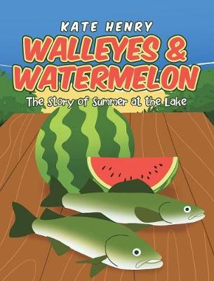 Walleyes & Watermelon: The Story of Summer at the Lake (Hardback)