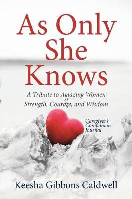 As Only She Knows: A Tribute to Amazing Women of Strength, Courage, and Wisdom Caregiver's Companion Journal (Paperback)