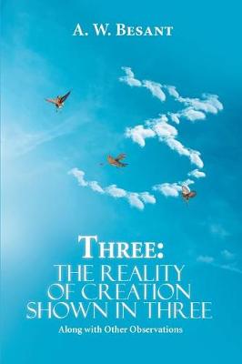 Three - The Father, the Son, and the Holy Spirit: The Reality of Creation Shown in Three, Along with Other Observations (Paperback)