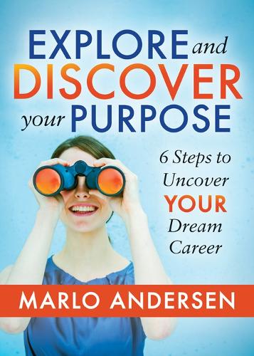Explore and Discover Your Purpose: 6 Steps to Uncover Your Dream Career (Paperback)