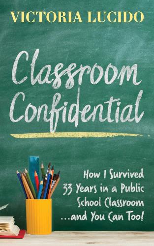 Classroom Confidential: How I Survived 33 Years in a Public School Classroom...and You Can Too! (Paperback)